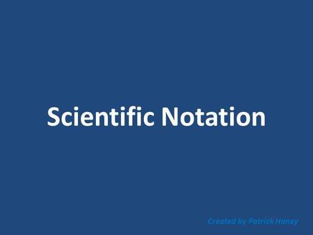 Scientific Notation Created by Patrick Haney. Scientific Notation (S.N.) is a way to look at numbers that are very large in magnitude or very small in.