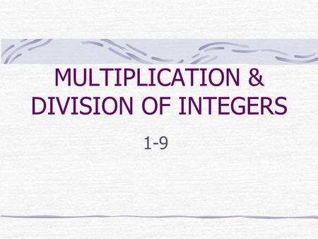 MULTIPLICATION & DIVISION OF INTEGERS 1-9 RULES FOR MULTIPLYING INTEGERS The product of two integers with the SAME SIGN is positive. The product of two.