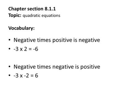 Chapter section 8.1.1 Topic: quadratic equations Vocabulary: Negative times positive is negative -3 x 2 = -6 Negative times negative is positive -3 x -2.
