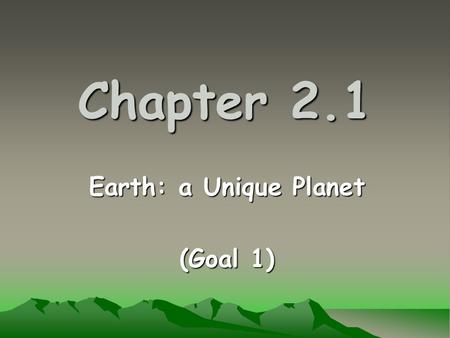 Chapter 2.1 Earth: a Unique Planet (Goal 1). Three Reasons the Earth is Unique … It is the only known planet with liquid surface water. It is the only.