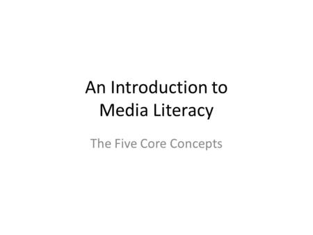 An Introduction to Media Literacy The Five Core Concepts.