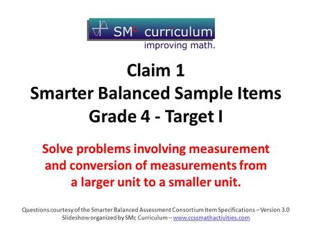 Claim 1 Smarter Balanced Sample Items Grade 4 - Target I Solve problems involving measurement and conversion of measurements from a larger unit to a smaller.