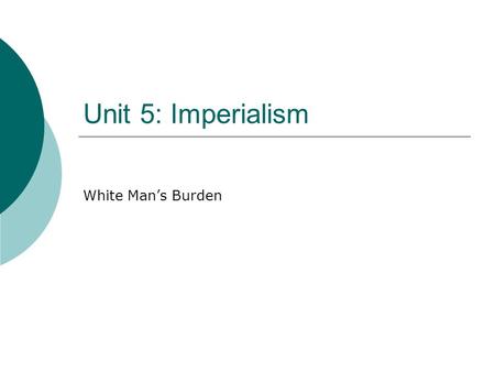 Unit 5: Imperialism White Man’s Burden.