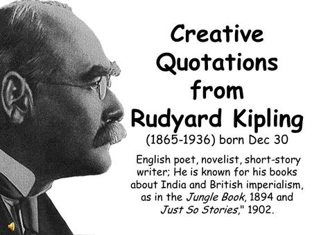 Creative Quotations from Rudyard Kipling (1865-1936) born Dec 30 English poet, novelist, short-story writer; He is known for his books about India and.