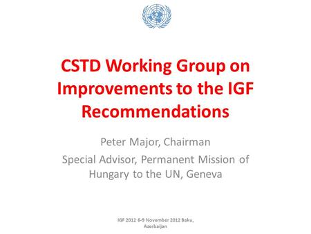 CSTD Working Group on Improvements to the IGF Recommendations Peter Major, Chairman Special Advisor, Permanent Mission of Hungary to the UN, Geneva IGF.