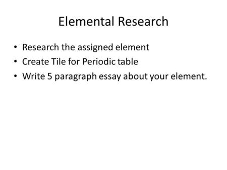 Elemental Research Research the assigned element Create Tile for Periodic table Write 5 paragraph essay about your element.