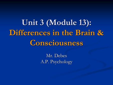 Unit 3 (Module 13): Differences in the Brain & Consciousness Mr. Debes A.P. Psychology.