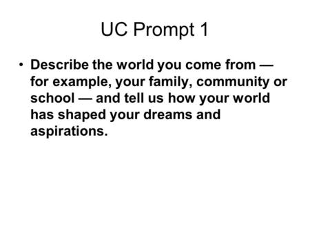 UC Prompt 1 Describe the world you come from — for example, your family, community or school — and tell us how your world has shaped your dreams and aspirations.