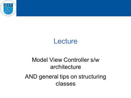 Lecture Model View Controller s/w architecture AND general tips on structuring classes.