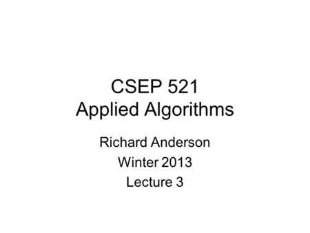 CSEP 521 Applied Algorithms Richard Anderson Winter 2013 Lecture 3.