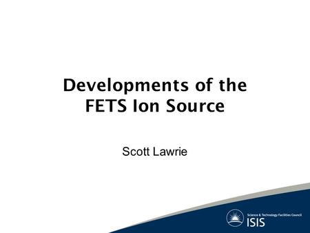 Developments of the FETS Ion Source Scott Lawrie.
