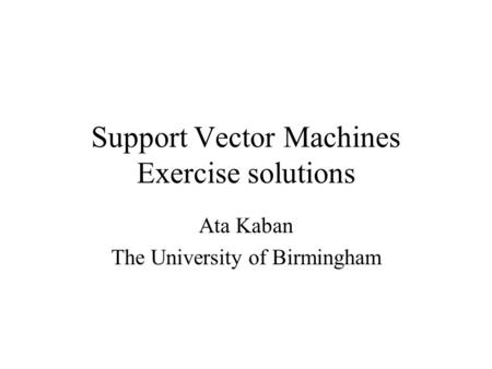 Support Vector Machines Exercise solutions Ata Kaban The University of Birmingham.