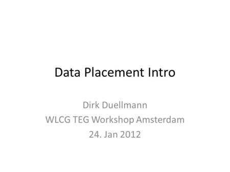 Data Placement Intro Dirk Duellmann WLCG TEG Workshop Amsterdam 24. Jan 2012.