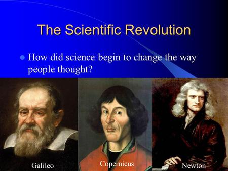 The Scientific Revolution How did science begin to change the way people thought? Galileo Copernicus Newton.