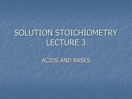 SOLUTION STOICHIOMETRY LECTURE 3 ACIDS AND BASES.