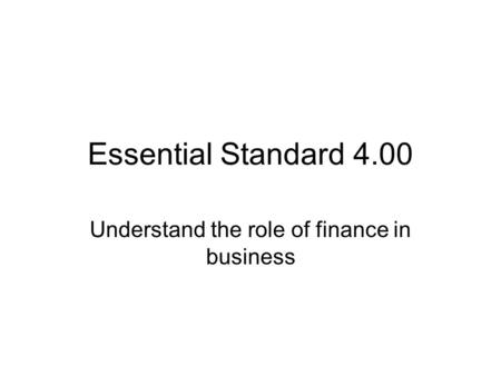 Essential Standard 4.00 Understand the role of finance in business.