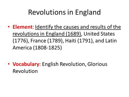Revolutions in England Element: Identify the causes and results of the revolutions in England (1689), United States (1776), France (1789), Haiti (1791),