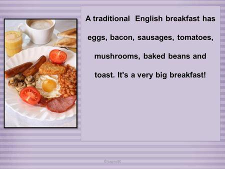 A traditional English breakfast has eggs, bacon, sausages, tomatoes, mushrooms, baked beans and toast. It's a very big breakfast! ©isagms80.