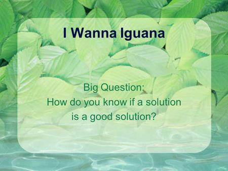 I Wanna Iguana Big Question: How do you know if a solution is a good solution?