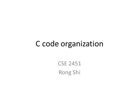 C code organization CSE 2451 Rong Shi. Topics C code organization Linking Header files Makefiles.