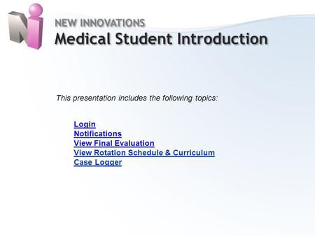 Home NEW INNOVATIONS Medical Student Introduction NEW INNOVATIONS Medical Student Introduction This presentation includes the following topics: Login Notifications.