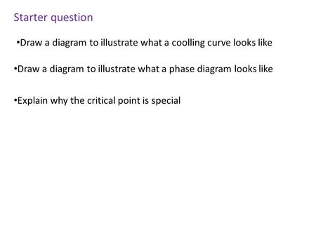 Starter question Draw a diagram to illustrate what a coolling curve looks like Draw a diagram to illustrate what a phase diagram looks like Explain why.