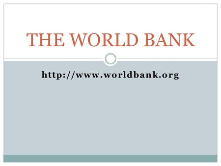 THE WORLD BANK  History Since inception in 1944, the World Bank has expanded from a single institution to a closely associated.