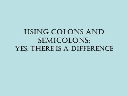 Using Colons and Semicolons: Yes, There is a difference.