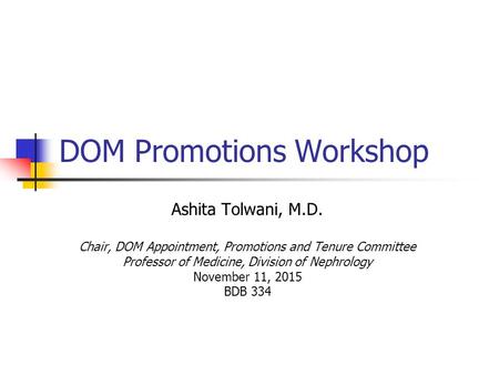 DOM Promotions Workshop Ashita Tolwani, M.D. Chair, DOM Appointment, Promotions and Tenure Committee Professor of Medicine, Division of Nephrology November.