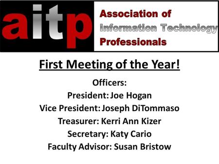 First Meeting of the Year! Officers: President: Joe Hogan Vice President: Joseph DiTommaso Treasurer: Kerri Ann Kizer Secretary: Katy Cario Faculty Advisor: