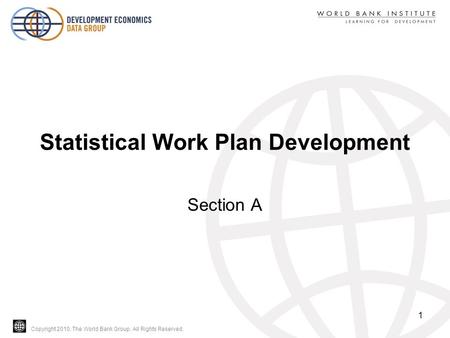 Copyright 2010, The World Bank Group. All Rights Reserved. Statistical Work Plan Development Section A 1.