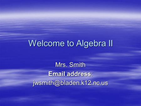 Welcome to Algebra II Mrs. Smith  address: