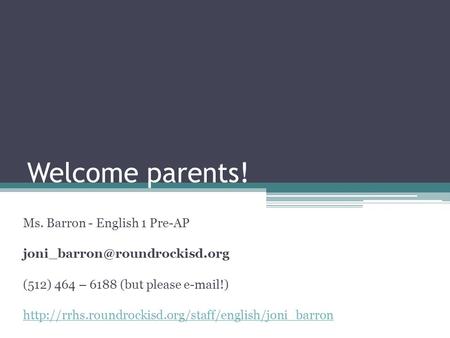 Welcome parents! Ms. Barron - English 1 Pre-AP (512) 464 – 6188 (but please  !)