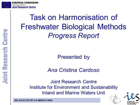 WG 2A ECOSTAT 4-5 MARCH 2004 Task on Harmonisation of Freshwater Biological Methods Progress Report Presented by Ana Cristina Cardoso Joint Research Centre.