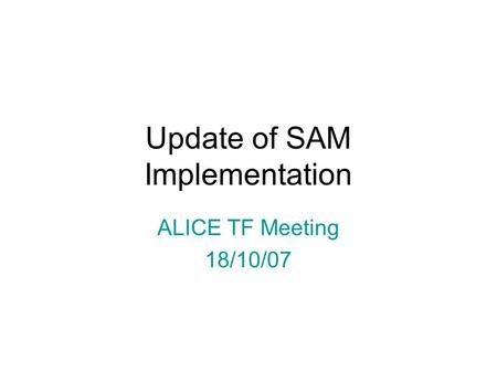 Update of SAM Implementation ALICE TF Meeting 18/10/07.