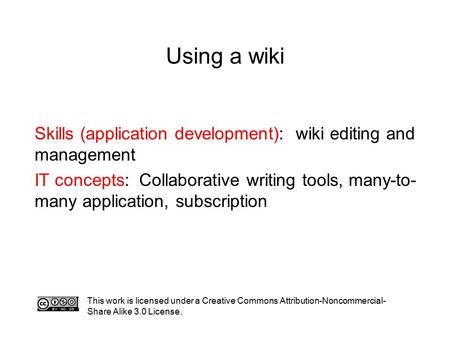 Using a wiki This work is licensed under a Creative Commons Attribution-Noncommercial- Share Alike 3.0 License. Skills (application development): wiki.