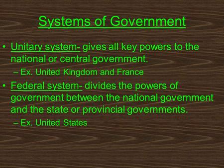 Systems of Government Unitary system- gives all key powers to the national or central government. –Ex. United Kingdom and France Federal system- divides.