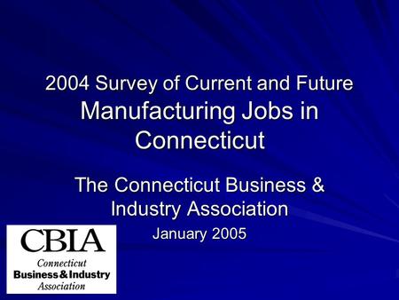 2004 Survey of Current and Future Manufacturing Jobs in Connecticut The Connecticut Business & Industry Association January 2005.