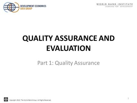 Copyright 2010, The World Bank Group. All Rights Reserved. QUALITY ASSURANCE AND EVALUATION Part 1: Quality Assurance 1.