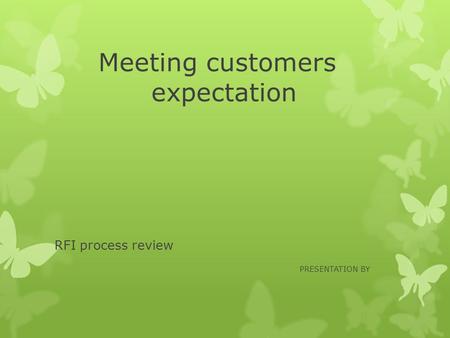 Meeting customers expectation RFI process review PRESENTATION BY.