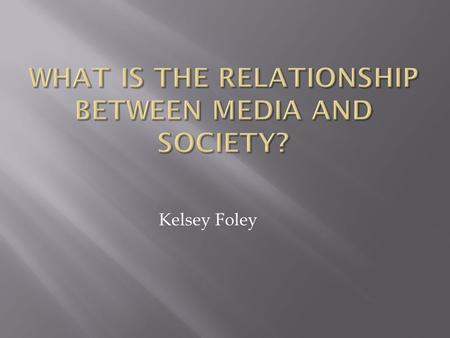 Kelsey Foley.  The effect Society has on Media  The effect Media has on society  Pros and Cons of each  Which one has the biggest impact on the other?
