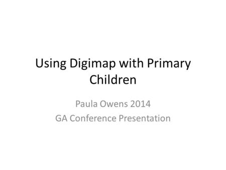 Using Digimap with Primary Children Paula Owens 2014 GA Conference Presentation.