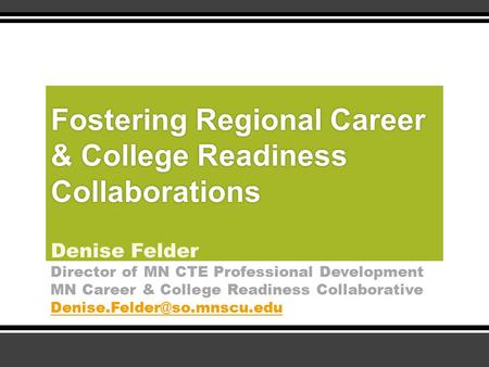 Fostering Regional Career & College Readiness Collaborations Denise Felder Director of MN CTE Professional Development MN Career & College Readiness Collaborative.