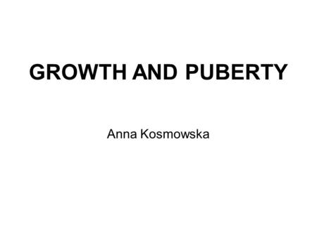 GROWTH AND PUBERTY Anna Kosmowska.