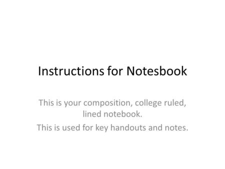Instructions for Notesbook This is your composition, college ruled, lined notebook. This is used for key handouts and notes.