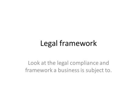Legal framework Look at the legal compliance and framework a business is subject to.