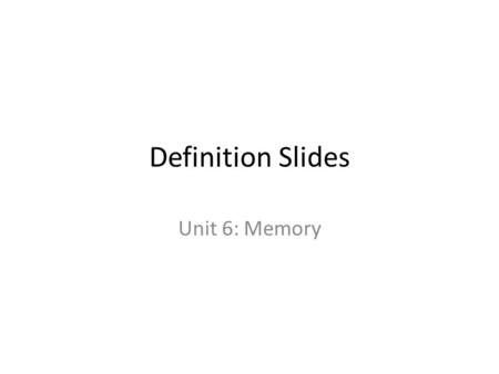 Definition Slides Unit 6: Memory. Definition Slides.