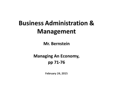 Business Administration & Management Mr. Bernstein Managing An Economy, pp 71-76 February 24, 2015.