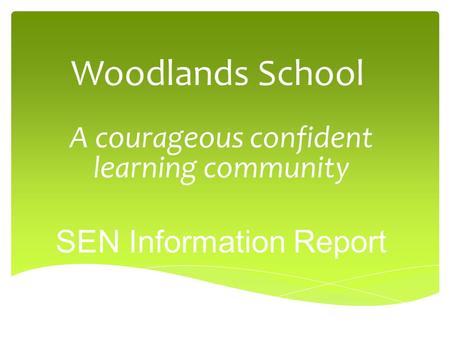 Woodlands School A courageous confident learning community SEN Information Report.