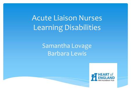 Acute Liaison Nurses Learning Disabilities Samantha Lovage Barbara Lewis.
